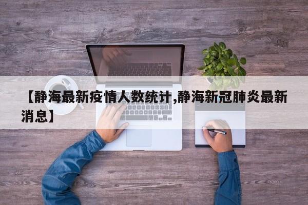 【静海最新疫情人数统计,静海新冠肺炎最新消息】