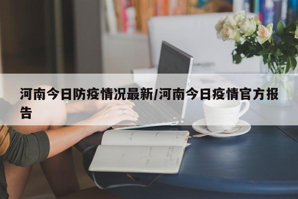 河南今日防疫情况最新/河南今日疫情官方报告
