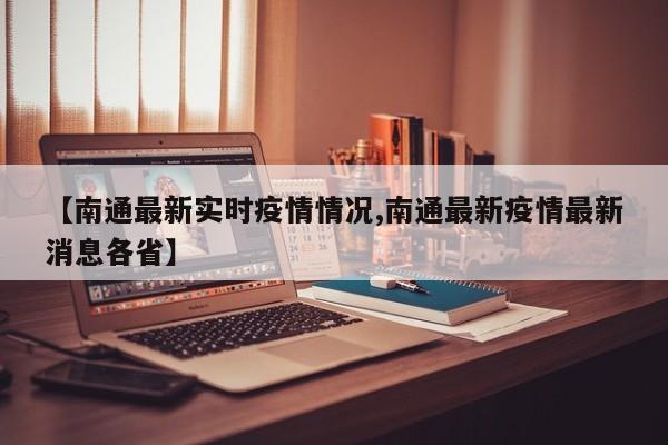 【南通最新实时疫情情况,南通最新疫情最新消息各省】