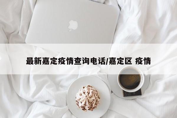 最新嘉定疫情查询电话/嘉定区 疫情