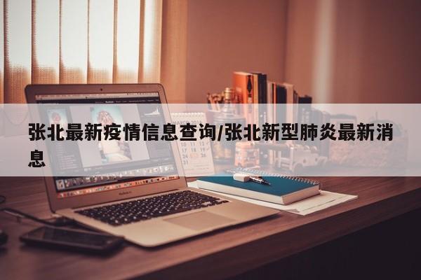 张北最新疫情信息查询/张北新型肺炎最新消息