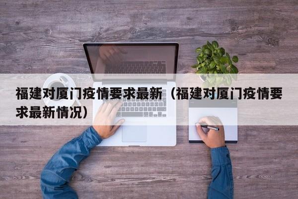 福建对厦门疫情要求最新（福建对厦门疫情要求最新情况）