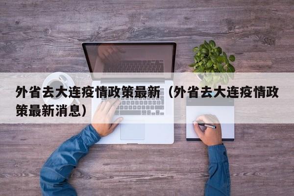 外省去大连疫情政策最新（外省去大连疫情政策最新消息）