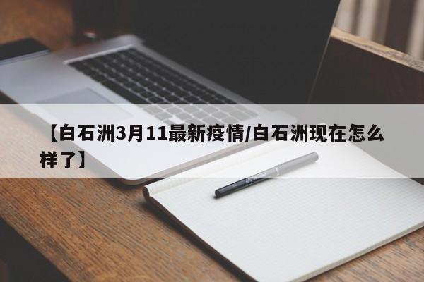 【白石洲3月11最新疫情/白石洲现在怎么样了】
