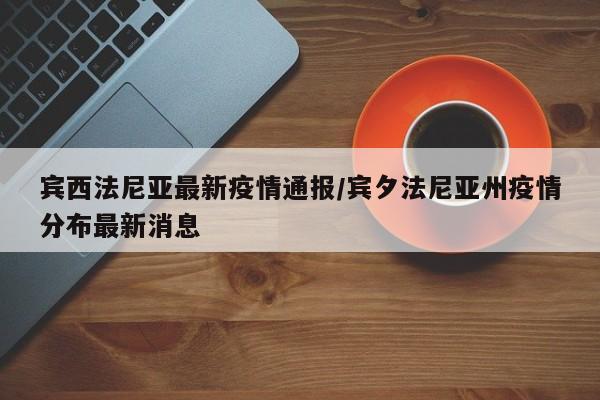 宾西法尼亚最新疫情通报/宾夕法尼亚州疫情分布最新消息