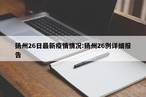 扬州26日最新疫情情况:扬州26例详细报告
