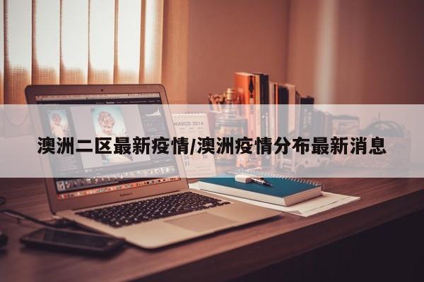 澳洲二区最新疫情/澳洲疫情分布最新消息