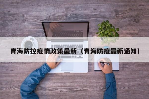 青海防控疫情政策最新（青海防疫最新通知）