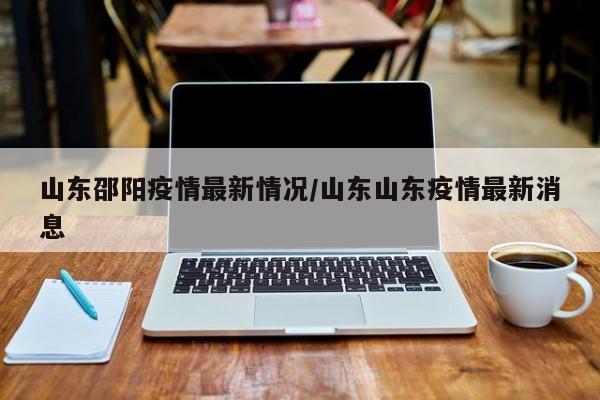 山东邵阳疫情最新情况/山东山东疫情最新消息