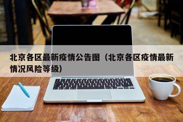 北京各区最新疫情公告图（北京各区疫情最新情况风险等级）
