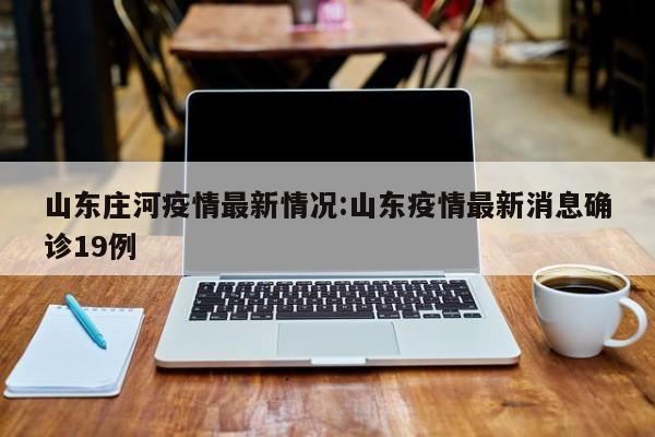 山东庄河疫情最新情况:山东疫情最新消息确诊19例