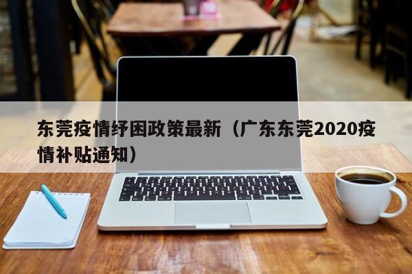 东莞疫情纾困政策最新（广东东莞2020疫情补贴通知）