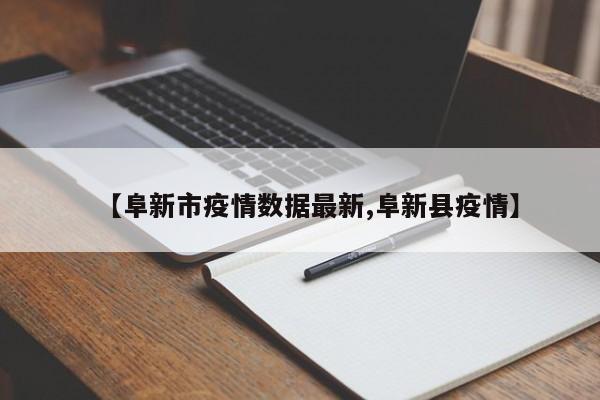 【阜新市疫情数据最新,阜新县疫情】