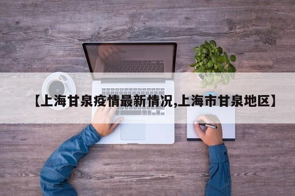 【上海甘泉疫情最新情况,上海市甘泉地区】