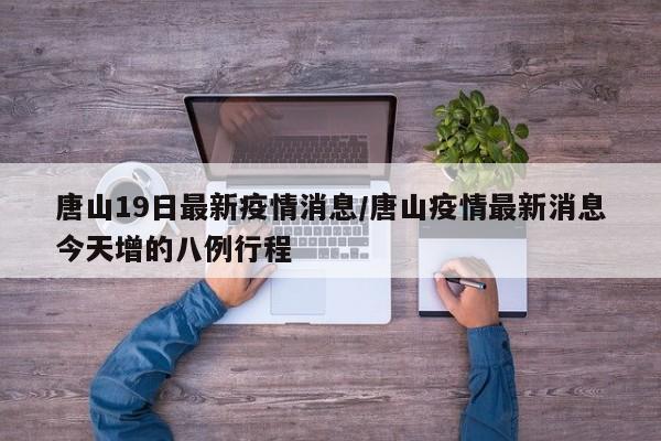 唐山19日最新疫情消息/唐山疫情最新消息今天增的八例行程