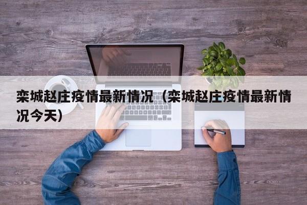 栾城赵庄疫情最新情况（栾城赵庄疫情最新情况今天）