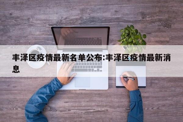 丰泽区疫情最新名单公布:丰泽区疫情最新消息