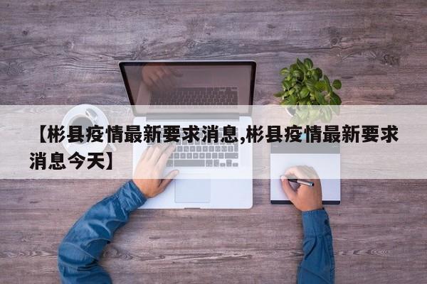 【彬县疫情最新要求消息,彬县疫情最新要求消息今天】