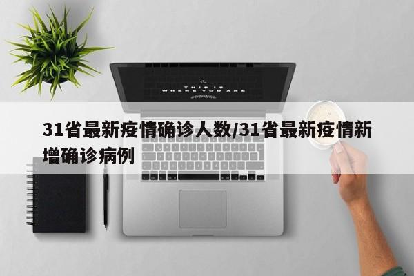 31省最新疫情确诊人数/31省最新疫情新增确诊病例