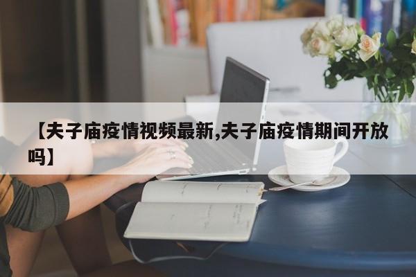 【夫子庙疫情视频最新,夫子庙疫情期间开放吗】