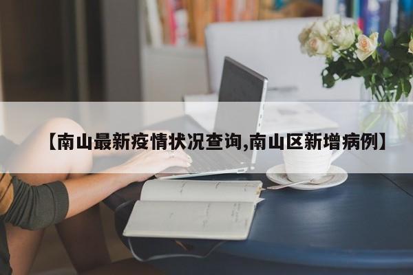 【南山最新疫情状况查询,南山区新增病例】
