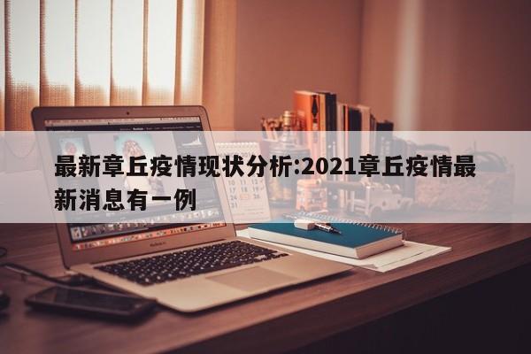 最新章丘疫情现状分析:2021章丘疫情最新消息有一例