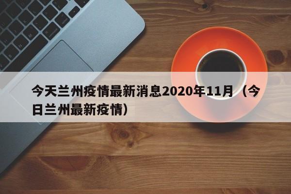 今天兰州疫情最新消息2020年11月（今日兰州最新疫情）