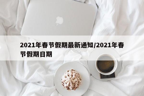 2021年春节假期最新通知/2021年春节假期日期
