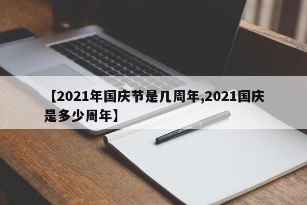 【2021年国庆节是几周年,2021国庆是多少周年】
