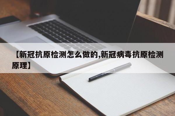 【新冠抗原检测怎么做的,新冠病毒抗原检测原理】