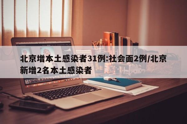 北京增本土感染者31例:社会面2例/北京新增2名本土感染者