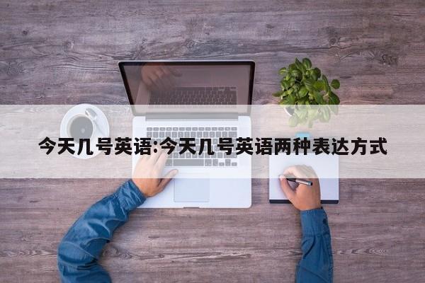 今天几号英语:今天几号英语两种表达方式