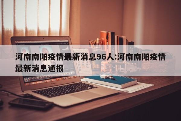 河南南阳疫情最新消息96人:河南南阳疫情最新消息通报