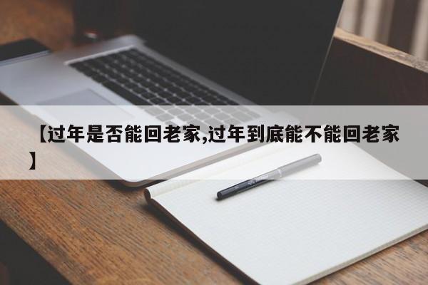 【过年是否能回老家,过年到底能不能回老家】