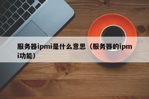 服务器ipmi是什么意思（服务器的ipmi功能）