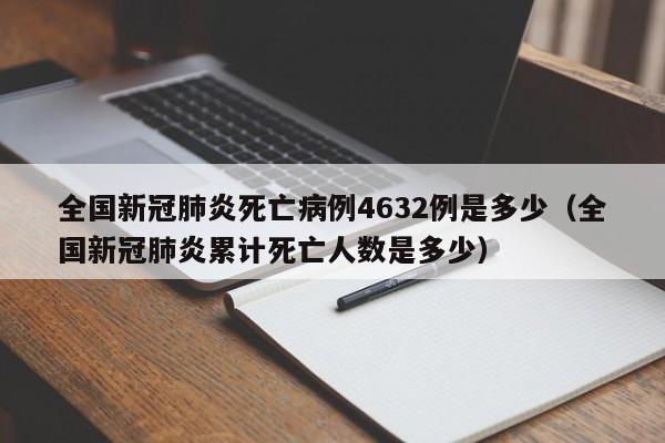 全国新冠肺炎死亡病例4632例是多少（全国新冠肺炎累计死亡人数是多少）