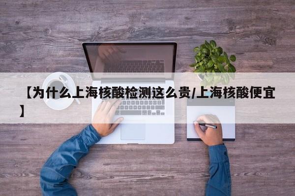 【为什么上海核酸检测这么贵/上海核酸便宜】
