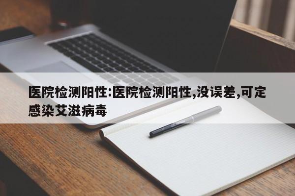 医院检测阳性:医院检测阳性,没误差,可定感染艾滋病毒