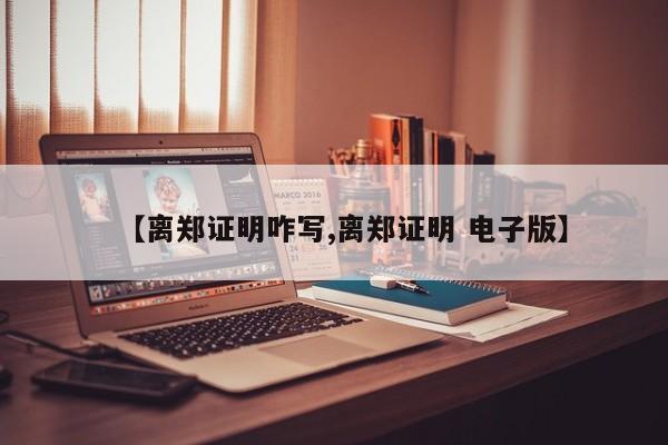 【离郑证明咋写,离郑证明 电子版】