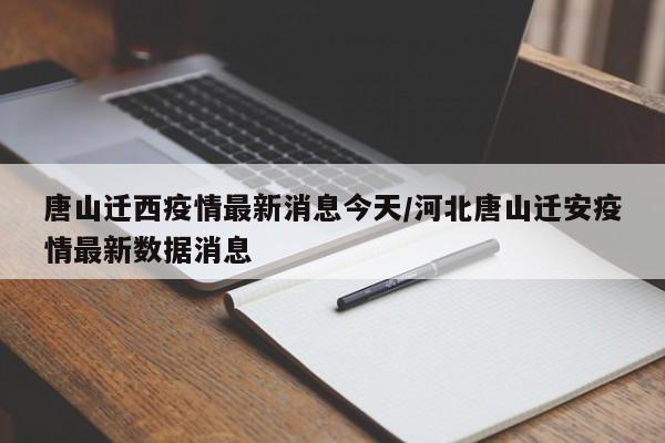 唐山迁西疫情最新消息今天/河北唐山迁安疫情最新数据消息