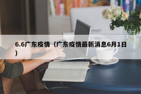 6.6广东疫情（广东疫情最新消息6月1日）