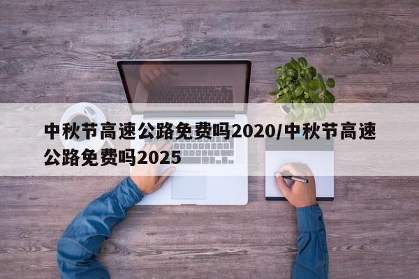 中秋节高速公路免费吗2020/中秋节高速公路免费吗2025