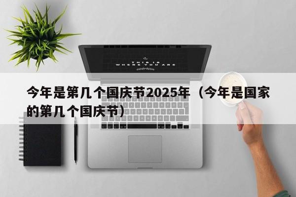 今年是第几个国庆节2025年（今年是国家的第几个国庆节）