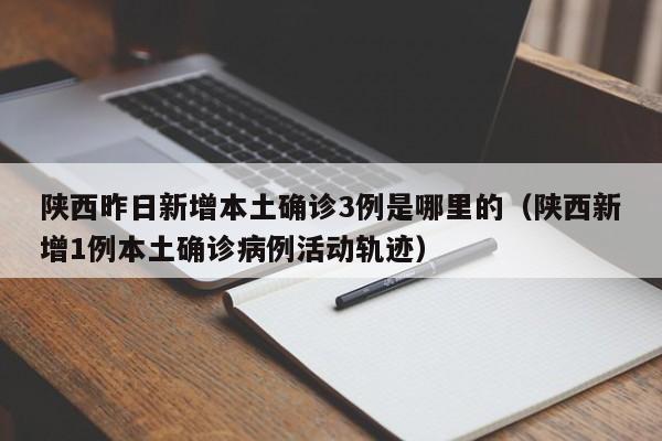 陕西昨日新增本土确诊3例是哪里的（陕西新增1例本土确诊病例活动轨迹）