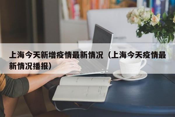 上海今天新增疫情最新情况（上海今天疫情最新情况播报）