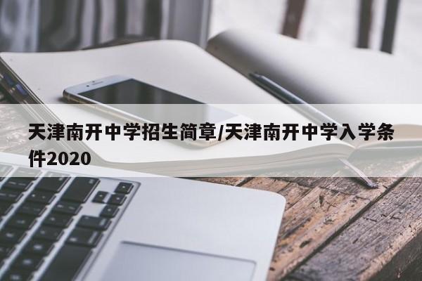 天津南开中学招生简章/天津南开中学入学条件2020