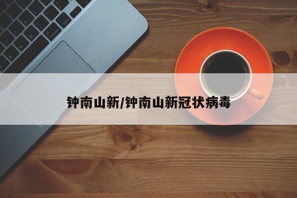 钟南山新/钟南山新冠状病毒