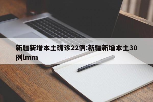 新疆新增本土确诊22例:新疆新增本土30例lmm