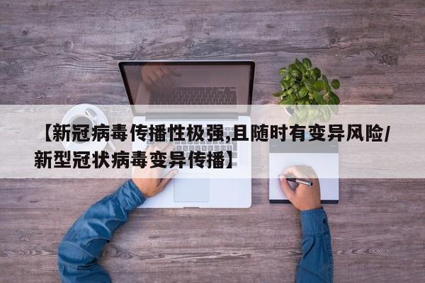 【新冠病毒传播性极强,且随时有变异风险/新型冠状病毒变异传播】