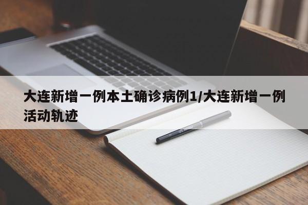 大连新增一例本土确诊病例1/大连新增一例活动轨迹